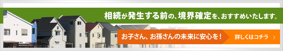 相続が発生する前の、境界確定を、おすすめいたします。